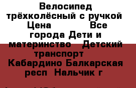 Велосипед трёхколёсный с ручкой › Цена ­ 1 500 - Все города Дети и материнство » Детский транспорт   . Кабардино-Балкарская респ.,Нальчик г.